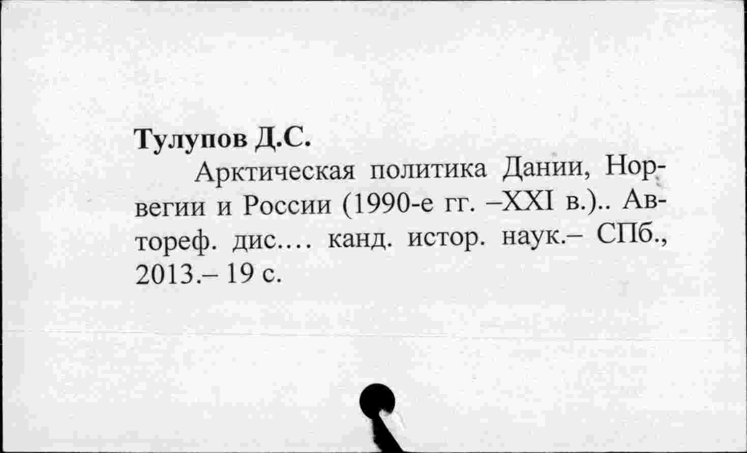 ﻿Тулупов Д.С.
Арктическая политика Дании, Норвегии и России (1990-е гг. —XXI в.).. Ав-тореф. дис.... канд. истор. наук - СПб., 2013.- 19 с.